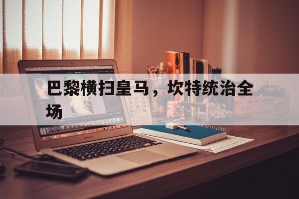 巴黎横扫皇马，坎特统治全场